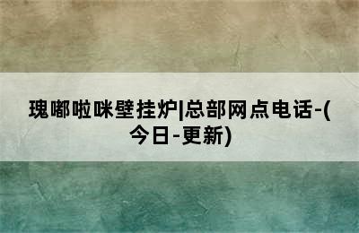 瑰嘟啦咪壁挂炉|总部网点电话-(今日-更新)